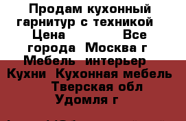 Продам кухонный гарнитур с техникой › Цена ­ 25 000 - Все города, Москва г. Мебель, интерьер » Кухни. Кухонная мебель   . Тверская обл.,Удомля г.